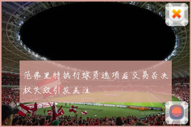 范弗里特执行球员选项后交易否决权失效引发关注