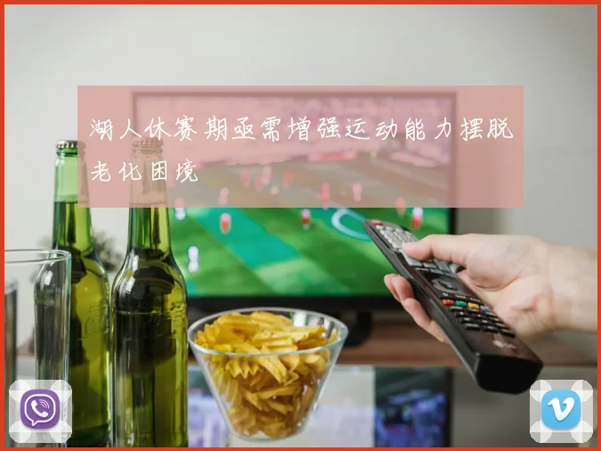 湖人休赛期亟需增强运动能力摆脱老化困境